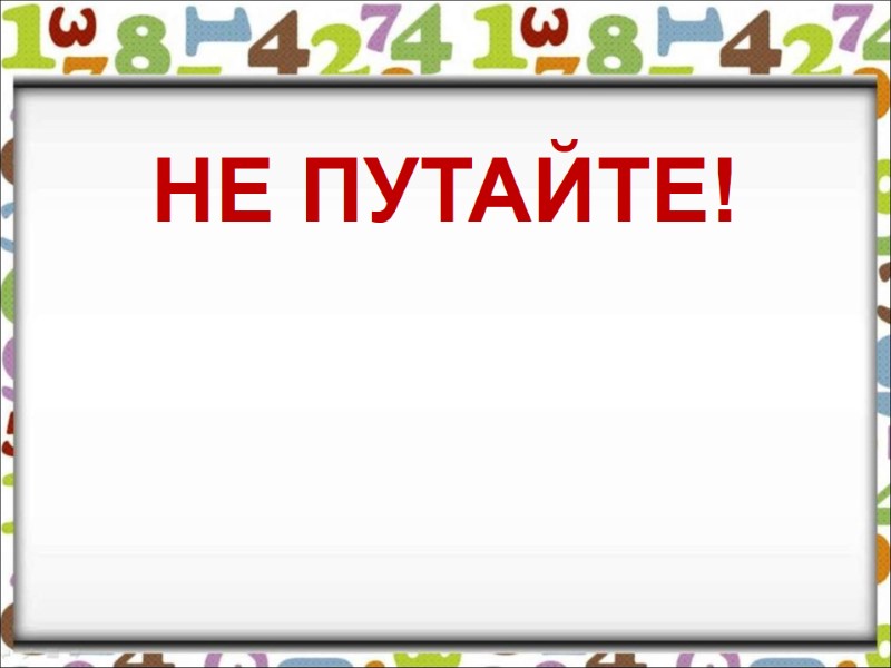НЕ ПУТАЙТЕ! НЕ ПУТАЙТЕ!